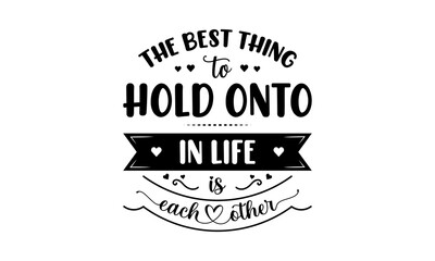 The best thing to hold onto in life is each other - Love quotes or valentine's day lettering t-shirt design, SVG cut files, Calligraphy for posters, Hand drawn typography