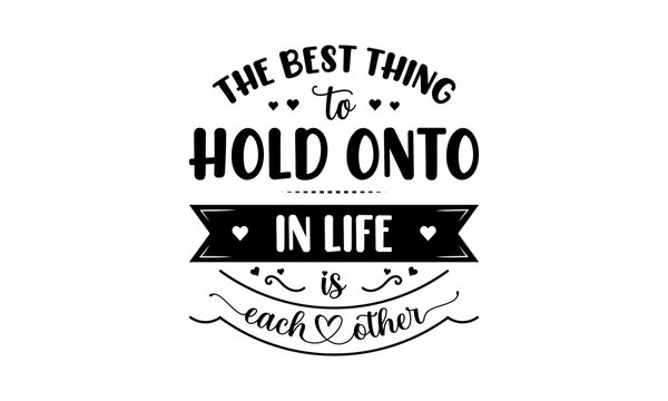 The best thing to hold onto in life is each other - Love quotes or valentine's day lettering t-shirt design, SVG cut files, Calligraphy for posters, Hand drawn typography