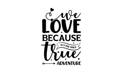 We love because it's the only true adventure - Love quotes or valentine's day lettering t-shirt design, SVG cut files, Calligraphy for posters, Hand drawn typography