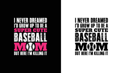 I never dreamed I’d grow up to be a super cute baseball mom but here I am killing it, Baseball Quote T shirt design, typography