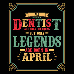 All Dentist are equal but only legends are born in April, Birthday gifts for women or men, Vintage birthday shirts for wives or husbands, anniversary T-shirts for sisters or brother