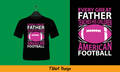Every Great Father Teaches His Children American Football - t shirt design.