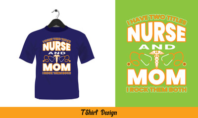 I Have Two Titles Nurse And  Mom I Rock Them Both - t shirt design.