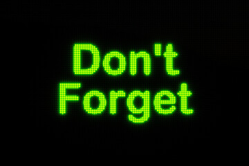 Don't forget, displayed on a screen. Dark led screen with the word "Don't Forget" in green glowing letters. Reminder, message and appointment concept. 3D illustration