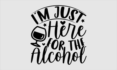 I’m Just Here For The Alcohol- new year T-shirt Design, Vector illustration with hand-drawn lettering, Set of inspiration for invitation and greeting card, prints and posters, Calligraphic svg 