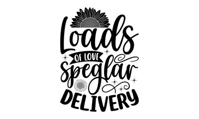 Loads of love speglar delivery , Sunflower t shirts and svg design, Vector illustration happiness lettering with sunflower, Isolated on white background, svg Files for Cutting Cricut and Silhouette, E