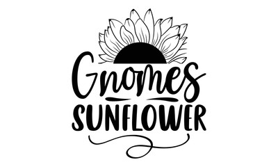 Gnomes sunflower , Sunflower t shirts and svg design, Hand drawn lettering phrase, typography for t-shirt, poster, sticker and card, svg Files for Cutting Cricut and Silhouette, EPS 10