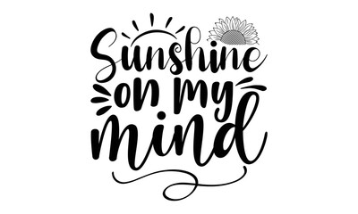 Sunshine on my mind, Sunflower t shirts and svg design, Hand drawn lettering phrase, typography for t-shirt, poster, sticker and card, svg Files for Cutting Cricut and Silhouette, EPS 10
