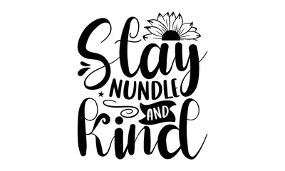 Stay nundle and kind, Sunflower t shirts and svg design, Hand drawn lettering phrase, typography for t-shirt, poster, sticker and card, svg Files for Cutting Cricut and Silhouette, EPS 10