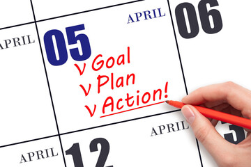 Hand writing text GOAL PLAN ACTION on calendar date April 5. Motivation for a new day. Business concept.