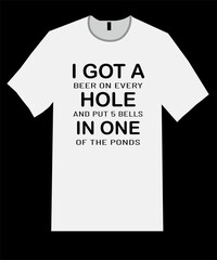 I got a  beer on every  hole and put 5 bells in one of the ponds t shirt design