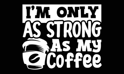 I’m Only As Strong As My Coffee SVG, Coffee Quote SVG, Funny Coffee Mugs