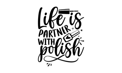Life is partner with polish, Nail Tech SVG and t shirt design, SVG Files for Cutting Cricut and Silhouette, Calligraphy t shirt design, Funny t shirts quotes, flyer, card, EPS 10