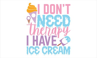 I Don’t Need Therapy I Have Ice Cream - Ice Cream T shirt Design, Hand lettering illustration for your design, Modern calligraphy, Svg Files for Cricut, Poster, EPS
