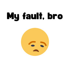 Phrase "My fault, bro" with a cartoon sad face isolated on a white background. Lettering illustration. Text art 