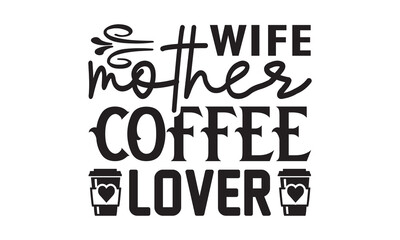 Wife Mother Coffee Lover svg, Coffee svg, Coffee SVG Bundle, Lettering design for greeting banners, Cards and Posters, Mugs, Notebooks, png, mug Design and T-shirt prints design, Coffee svg design