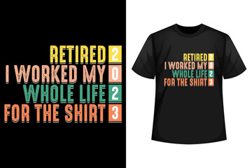 Retired 2023 I worked my whole life for the shirt - T-shirt design template