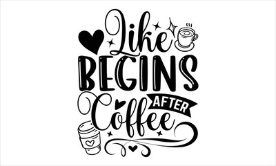 Like Begins After Coffee - Coffee T shirt Design, Modern calligraphy, Cut Files for Cricut Svg, Illustration for prints on bags, posters