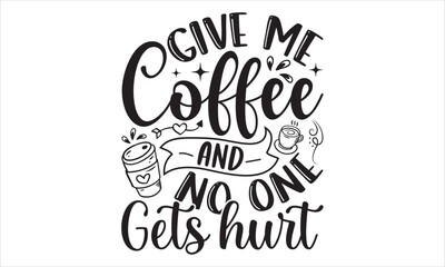 Give Me Coffee And No One Gets Hurt - Coffee T shirt Design, Modern calligraphy, Cut Files for Cricut Svg, Illustration for prints on bags, posters
