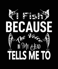 I Fish Because The Voice in My Head Tells me to T-shirt Design