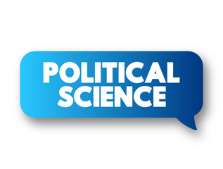 Political Science - study of politics and power from domestic, international, and comparative perspectives, text concept message bubble
