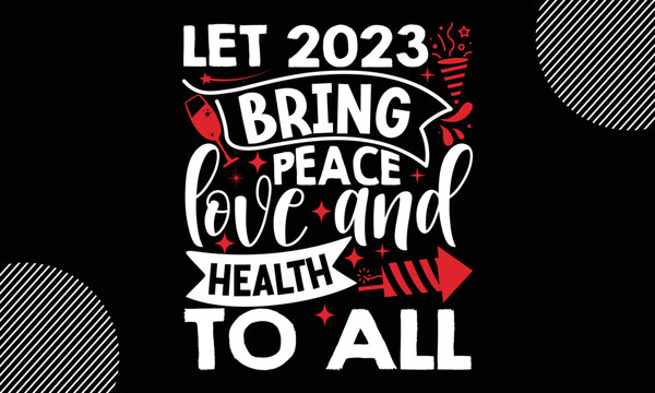 Let 2023 bring peace love and health to all, Happy New Year t shirt Design,  Handmade calligraphy vector illustration, SVG Files for Cutting, EPS, bag, cups, card, gift and other printing