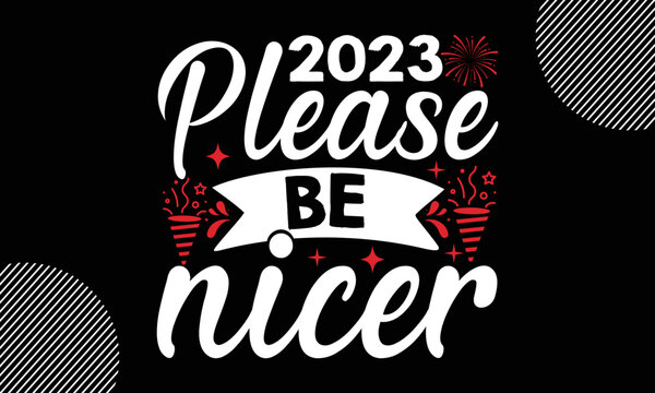 2023 please be nicer, Happy New Year t shirt Design, lettering vector illustration isolated on Black background, New Year Stickers Quotas, bag, cups, card, gift and other printing, SVG Files for Cutti