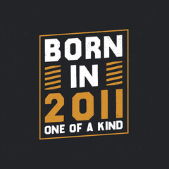 Born in 2011, One of a kind. Proud 2011 birthday gift