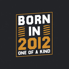 Born in 2012, One of a kind. Proud 2012 birthday gift