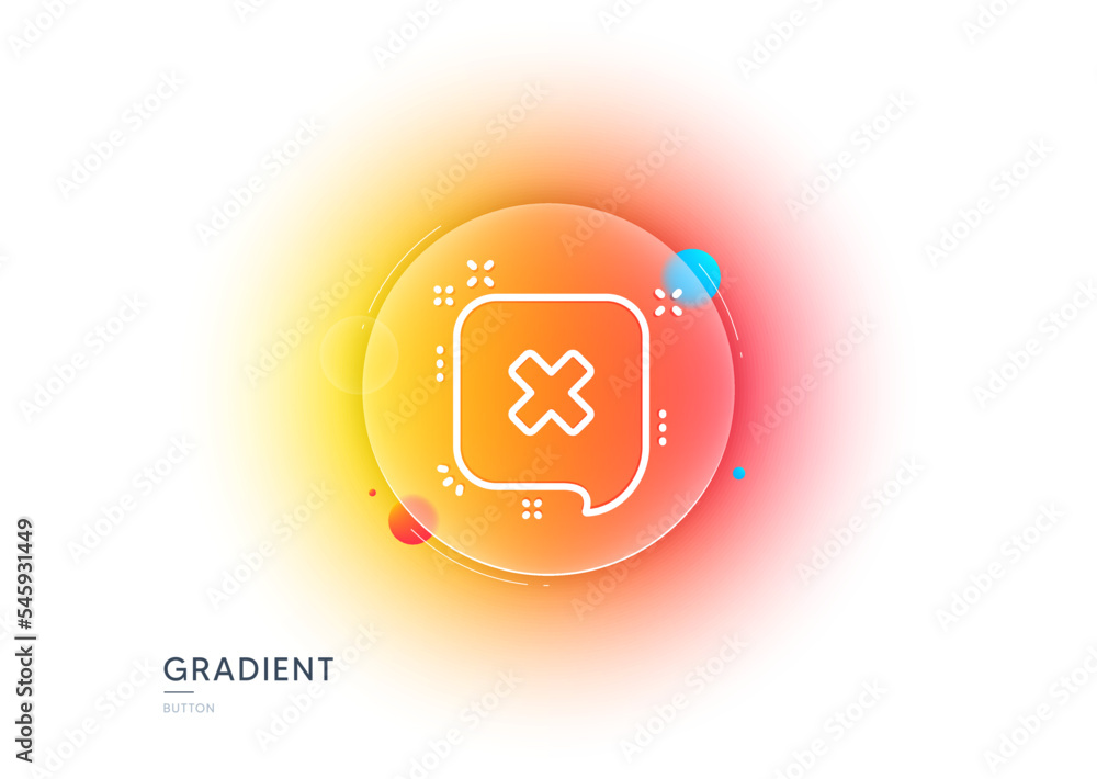 Poster reject message line icon. gradient blur button with glassmorphism. decline or remove chat sign. tran
