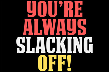You Are Always Slacking Off T-Shirt Design