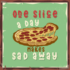 Pizza with a phrase 'one slice a day makes sad away'