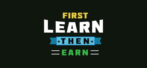 First, learn then earn. Motivational quote. A banner on black background.