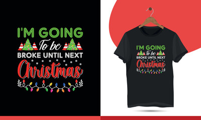 I'm going to be broke until next Christmas - Typography Christmas T-shirt Design Template. Merry Christmas Event Vector Arts, Holiday decor with the tree, Santa, deer illustration