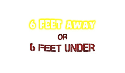 A funny text message that comes handy for creating social distancing during a pandemic outbreak: six feet away or under (dead).	message,prevention,pandemic,outbreak,distance,six,feet,away,under,funny,