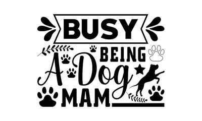 Busy Being A Dog Mam svg, Dog svg, Dog SVG Bundle, Hand drawn inspirational quotes about dogs. Lettering for poster, t-shirt, card, invitation, sticker, Modern brush calligraphy, Isolated on white bac