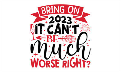 Bring On 2023 It Can’t Be Much Worse Right?  - Happy New Year  T shirt Design, Hand drawn vintage illustration with hand-lettering and decoration elements, Cut Files for Cricut Svg, Digital Download