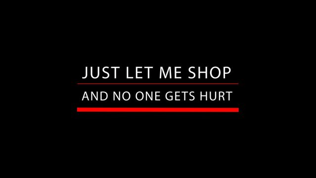 Just let me shop and no one gets hurt - animated text on transparent background with alpha channel. Black friday and shopping concept. Footage for holiday sale. 4K with copy space. Advertising text