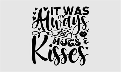 It Was Always You Hugs & Kisses- Valentines Day T-shirt Design, Vector illustration with hand-drawn lettering, Set of inspiration for invitation and greeting card, prints and posters, Calligraphic svg