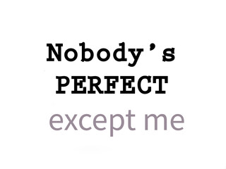 Nobody&rsquo;s perfect, except me. Life quote