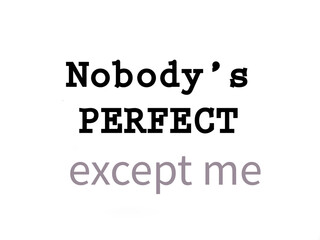 Nobody’s perfect, except me. Life quote