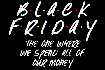 Black Friday The One Where We spend All Of Our Money T-Shirt Design