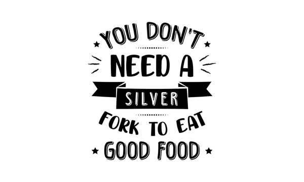You don't need a silver fork to eat good food - Food quotes lettering t-shirt design, SVG cut files, Calligraphy for posters, Hand drawn typography
