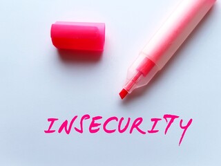 Oink highlight pen write on paper INSECURITY, concept of overcome being insecure, or the fear that...