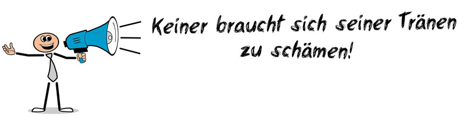 Keiner braucht sich seiner Tränen zu schämen!