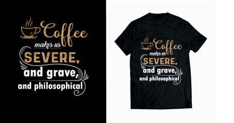 coffee makes us severe and grave and philosophical typography t shirt design, inspirational and motivational quote design premium vector.