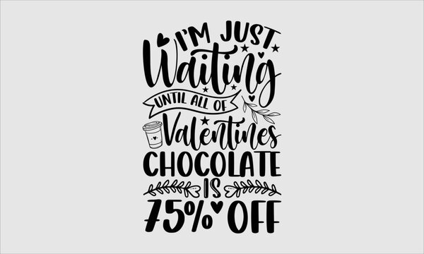 I’m Just Waiting Until All Of The Valentines Chocolate Is 75% Off- Valentine Day T-shirt Design, SVG Designs Bundle, cut files, handwritten phrase calligraphic design, funny eps files, svg cricut