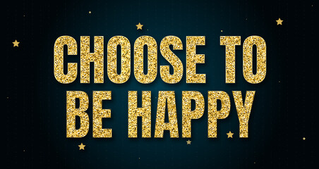 Choose to be happy in shiny golden color, stars design element and on dark background.