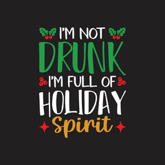 I'm Not Drunk I'm Full Of Holiday Spirit. Christmas T-Shirt Design, Posters, Greeting Cards, Textiles, Sticker Vector Illustration, Hand drawn lettering for Xmas invitations, mugs, and gifts.
