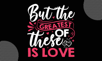 But the greatest of these is love, Happy Valentine's Day T shirt Design, Hand drawn lettering phrase isolated on colorful background, typography svg design,  Vector EPS 10 Editable Files